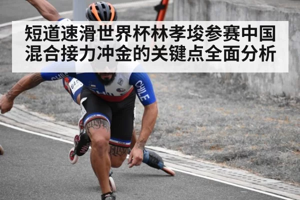 短道速滑世界杯林孝埈参赛中国混合接力冲金的关键点全面分析